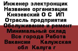 Инженер-электронщик › Название организации ­ Князевский О.С, ИП › Отрасль предприятия ­ Обслуживание и ремонт › Минимальный оклад ­ 1 - Все города Работа » Вакансии   . Калужская обл.,Калуга г.